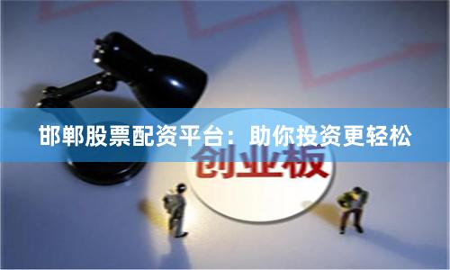 邯郸股票配资平台：助你投资更轻松