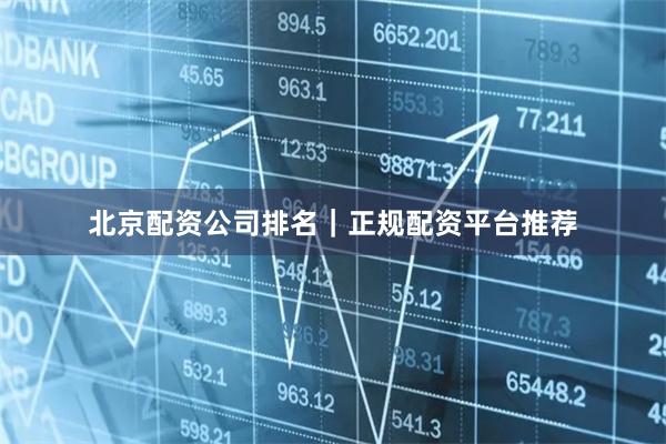 北京配资公司排名｜正规配资平台推荐