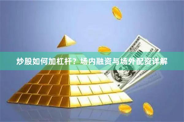 炒股如何加杠杆？场内融资与场外配资详解