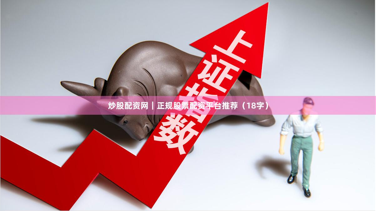 炒股配资网|正规股票配资平台推荐(18字)
