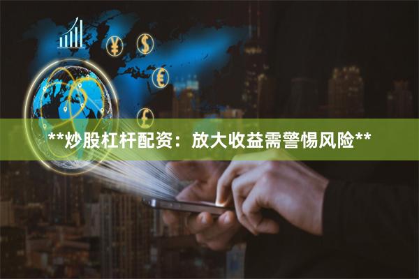 **炒股杠杆配资：放大收益需警惕风险**