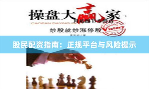 股民配资指南：正规平台与风险提示