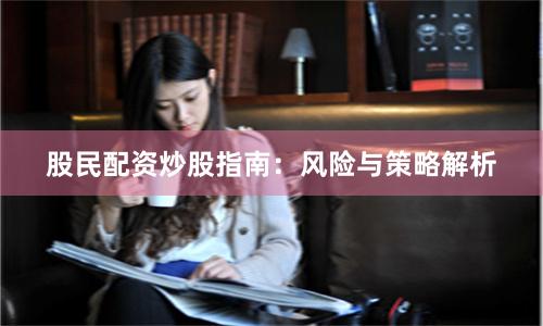 股民配资炒股指南：风险与策略解析