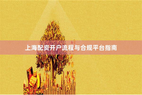 上海配资开户流程与合规平台指南