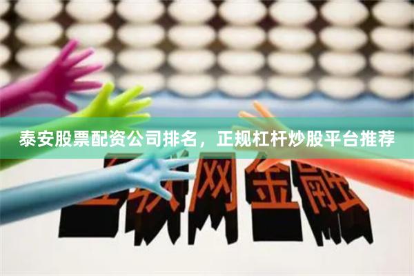 泰安股票配资公司排名，正规杠杆炒股平台推荐