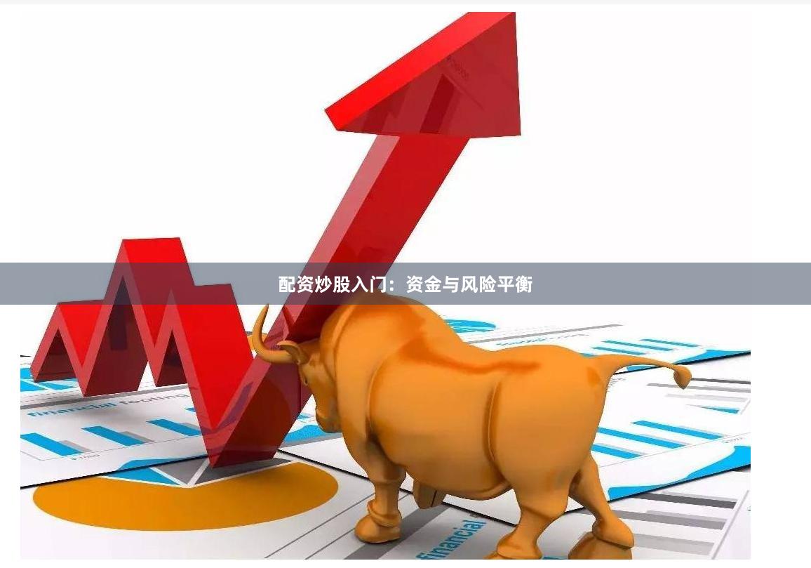 配资炒股入门：资金与风险平衡