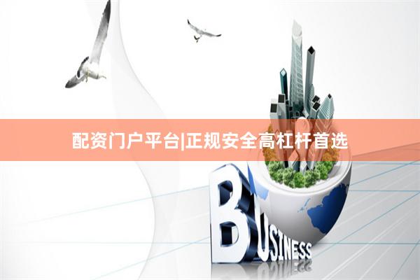 配资门户平台|正规安全高杠杆首选