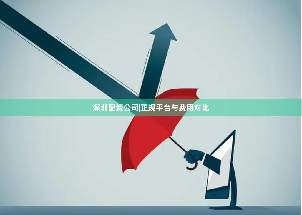 深圳配资公司|正规平台与费用对比