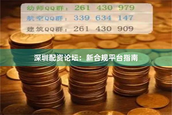 深圳配资论坛：新合规平台指南