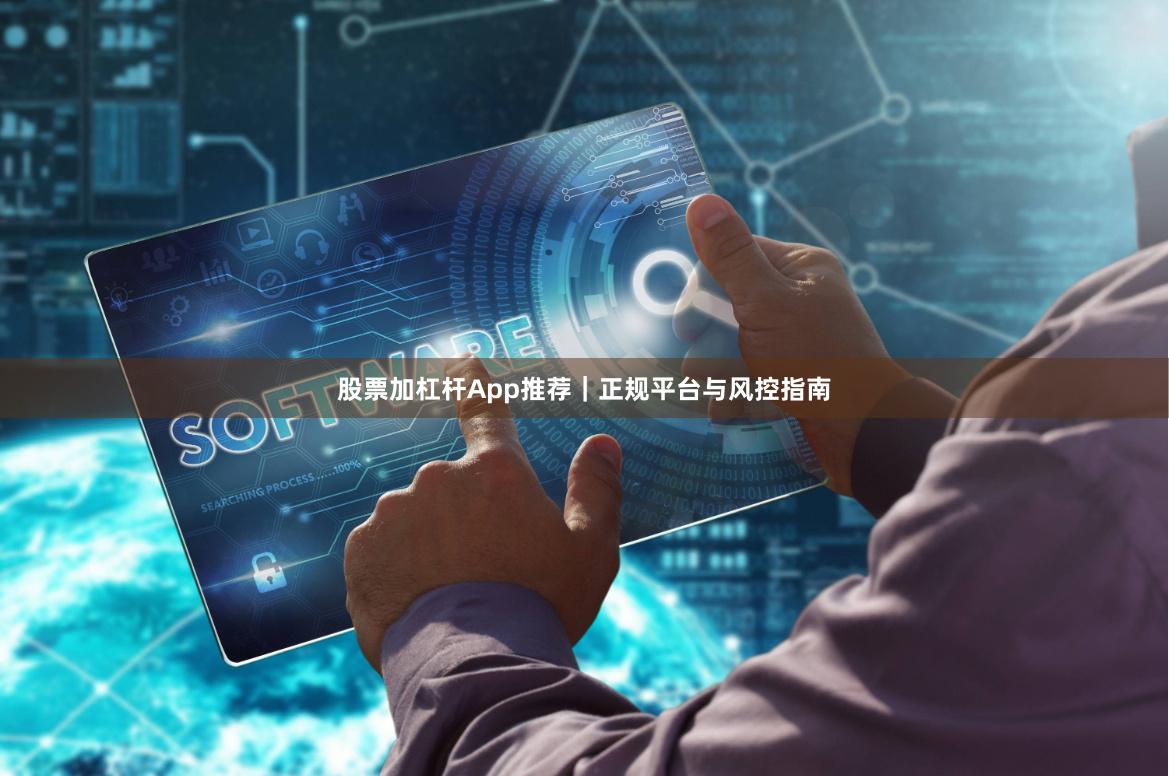 股票加杠杆App推荐｜正规平台与风控指南