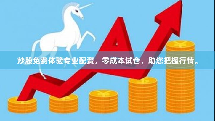 炒股免费体验专业配资，零成本试仓，助您把握行情。