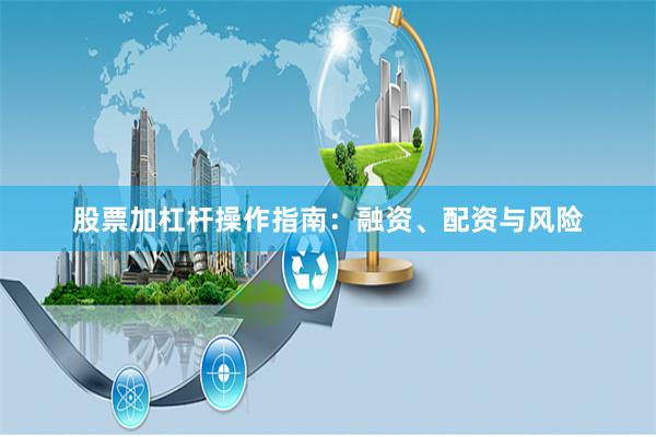 股票加杠杆操作指南：融资、配资与风险