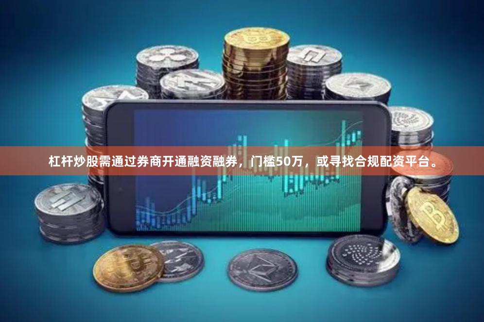 杠杆炒股需通过券商开通融资融券,门槛50万,或寻找合规配资平台。