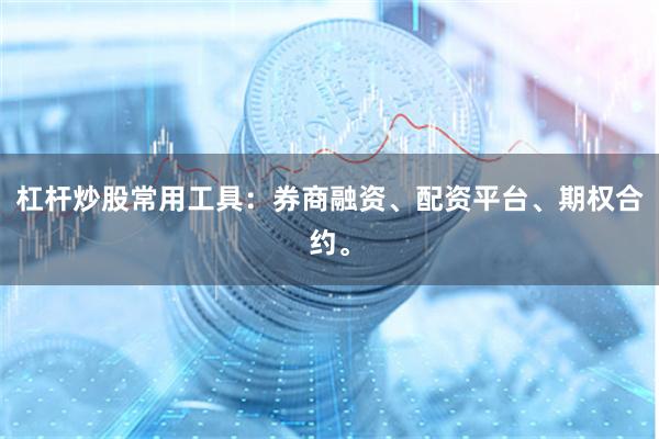 杠杆炒股常用工具:券商融资、配资平台、期权合约。
