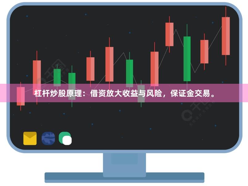 杠杆炒股原理：借资放大收益与风险，保证金交易。