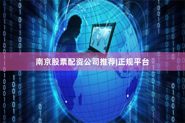 南京股票配资公司推荐|正规平台