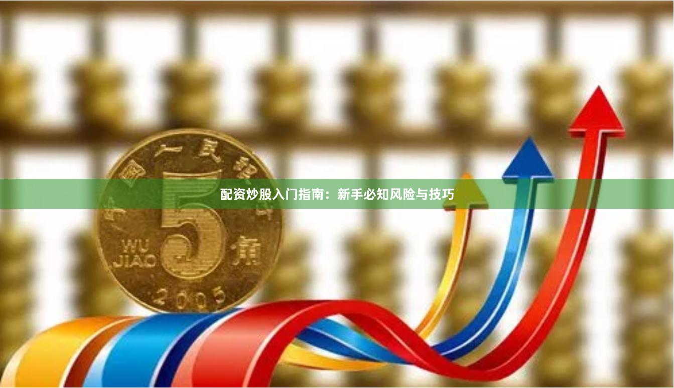 配资炒股入门指南：新手必知风险与技巧