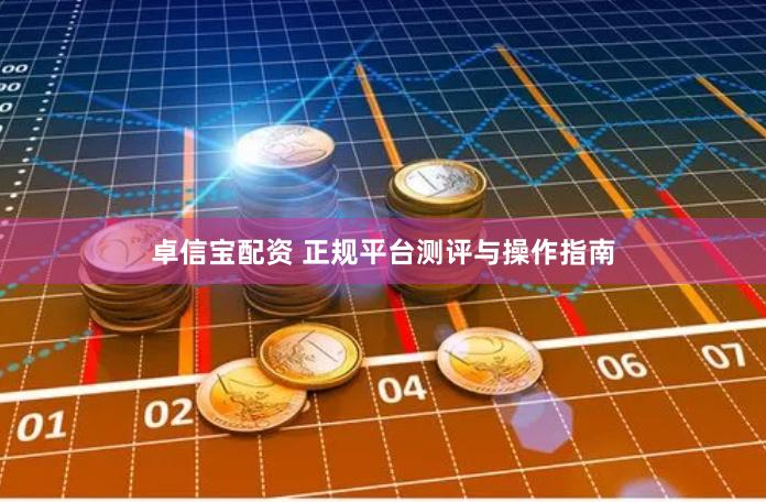 卓信宝配资 正规平台测评与操作指南