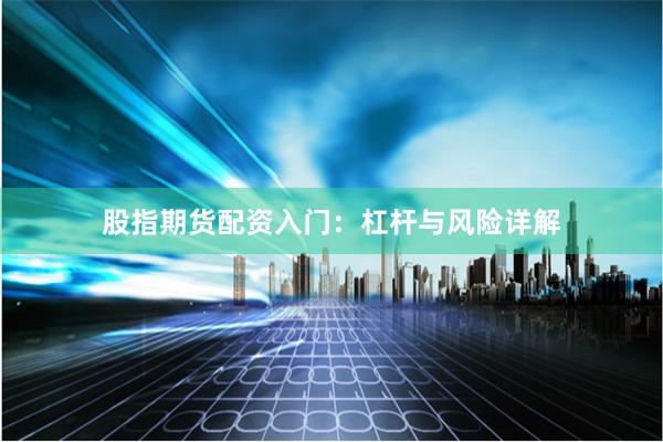 股指期货配资入门：杠杆与风险详解