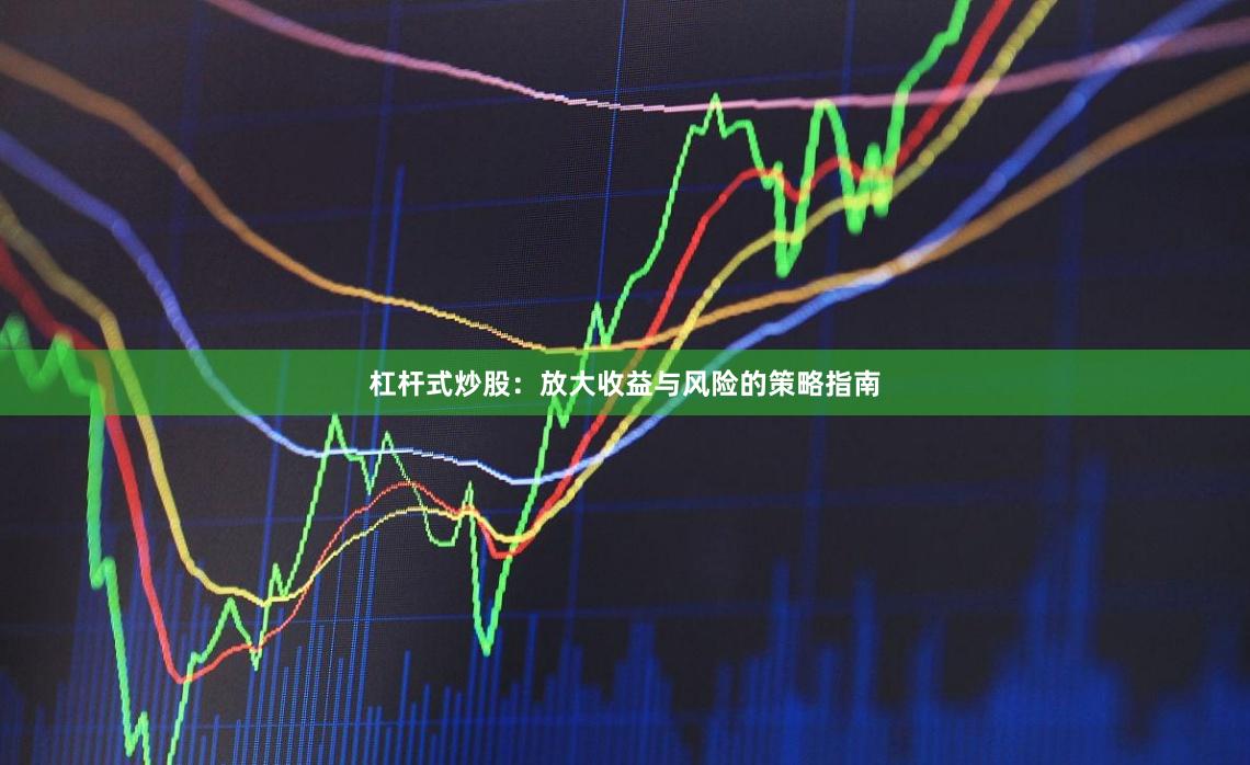杠杆式炒股：放大收益与风险的策略指南