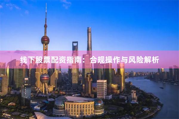 线下股票配资指南:合规操作与风险解析