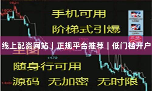 线上配资网站｜正规平台推荐｜低门槛开户