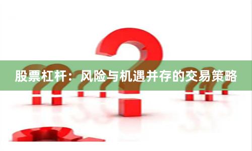 股票杠杆：风险与机遇并存的交易策略