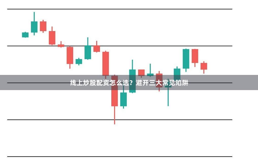 线上炒股配资怎么选？避开三大常见陷阱