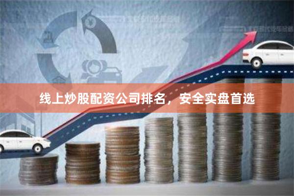 线上炒股配资公司排名，安全实盘首选
