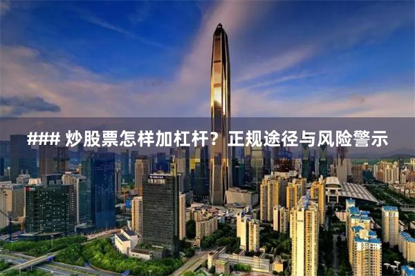 ### 炒股票怎样加杠杆？正规途径与风险警示