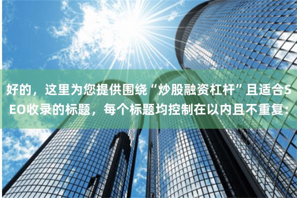 好的，这里为您提供围绕“炒股融资杠杆”且适合SEO收录的标题，每个标题均控制在以内且不重复：