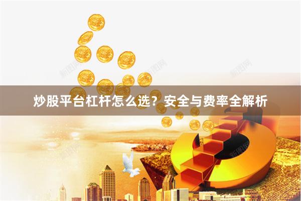 炒股平台杠杆怎么选？安全与费率全解析
