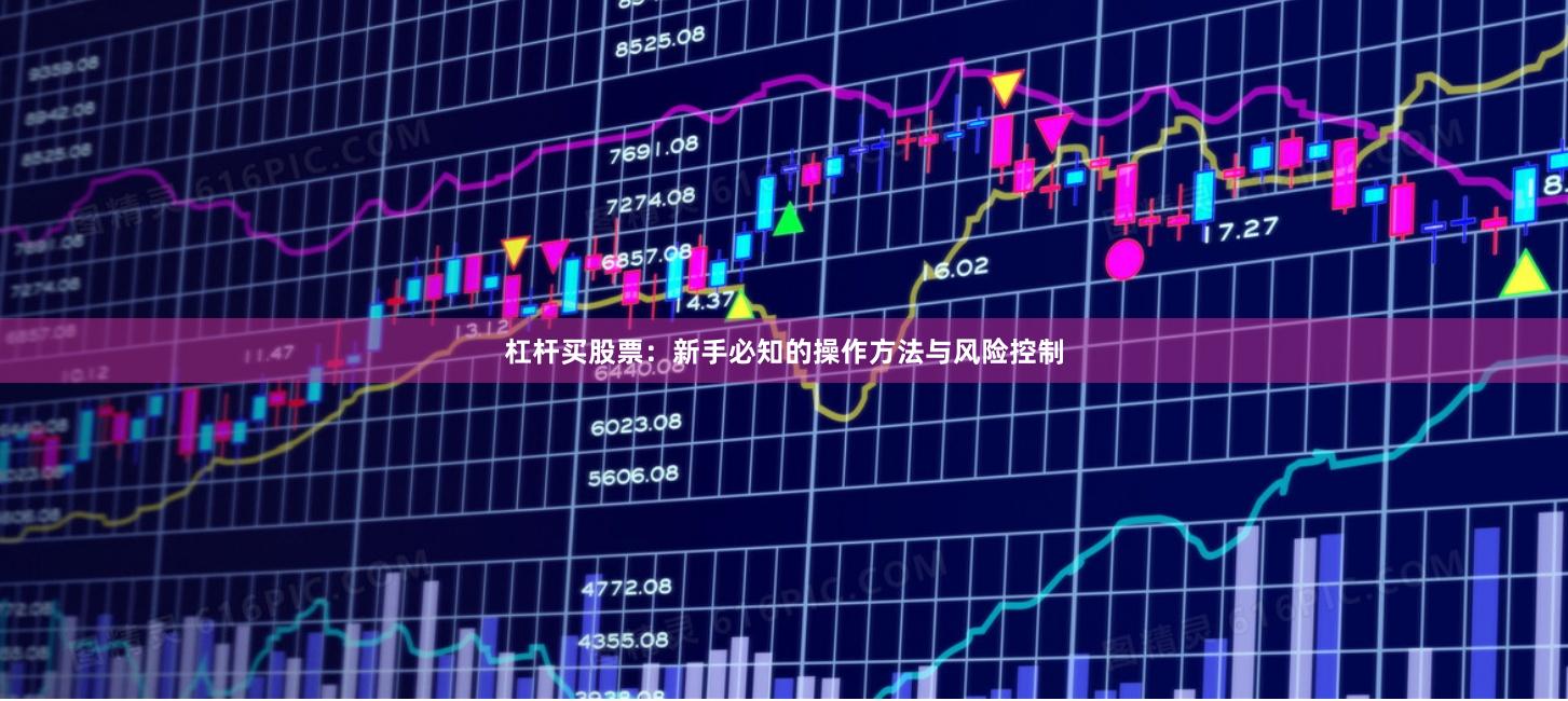 杠杆买股票：新手必知的操作方法与风险控制