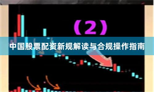 中国股票配资新规解读与合规操作指南