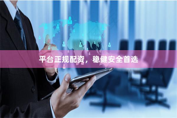 平台正规配资，稳健安全首选